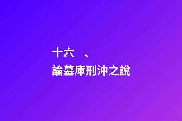 十六、論墓庫刑沖之說
